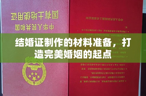 朴子结婚证制作的材料准备，打造完美婚姻的起点